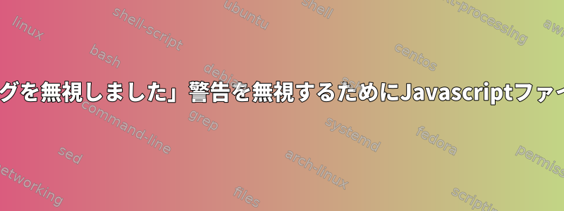 「ctags：警告：空のタグを無視しました」警告を無視するためにJavascriptファイルを除外する方法は？