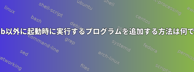 crontab以外に起動時に実行するプログラムを追加する方法は何ですか？