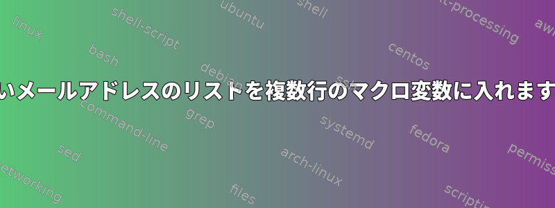 長いメールアドレスのリストを複数行のマクロ変数に入れます。