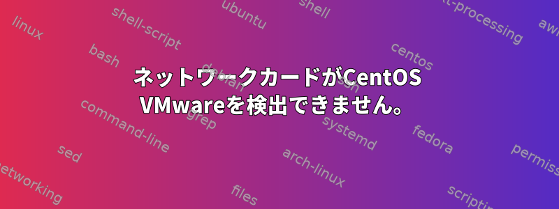 ネットワークカードがCentOS VMwareを検出できません。