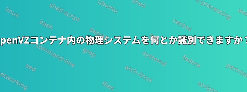 OpenVZコンテナ内の物理システムを何とか識別できますか？