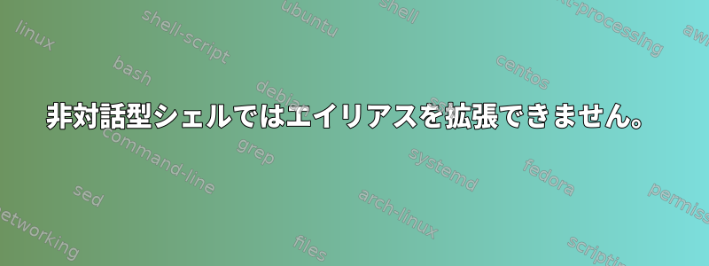 非対話型シェルではエイリアスを拡張できません。