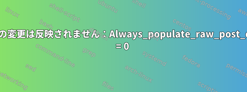 PHPの変更は反映されません：Always_populate_raw_post_data = 0