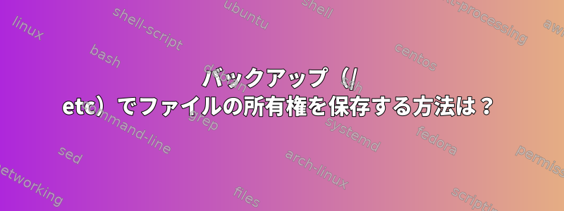 バックアップ（/ etc）でファイルの所有権を保存する方法は？