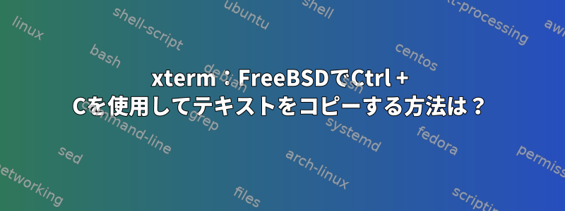 xterm：FreeBSDでCtrl + Cを使用してテキストをコピーする方法は？