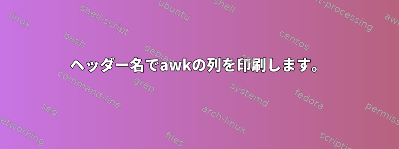 ヘッダー名でawkの列を印刷します。