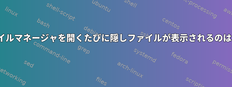 Ubuntuファイルマネージャを開くたびに隠しファイルが表示されるのはなぜですか？