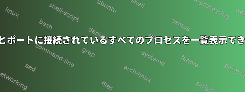 特定のIPとポートに接続されているすべてのプロセスを一覧表示できますか？