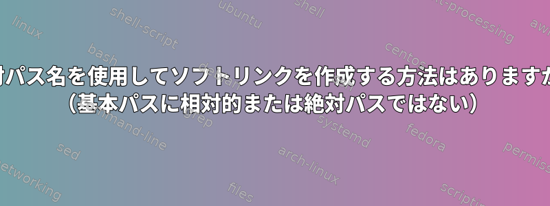 相対パス名を使用してソフトリンクを作成する方法はありますか？ （基本パスに相対的または絶対パスではない）