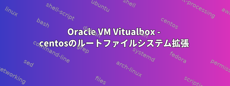 Oracle VM Vitualbox - centosのルートファイルシステム拡張