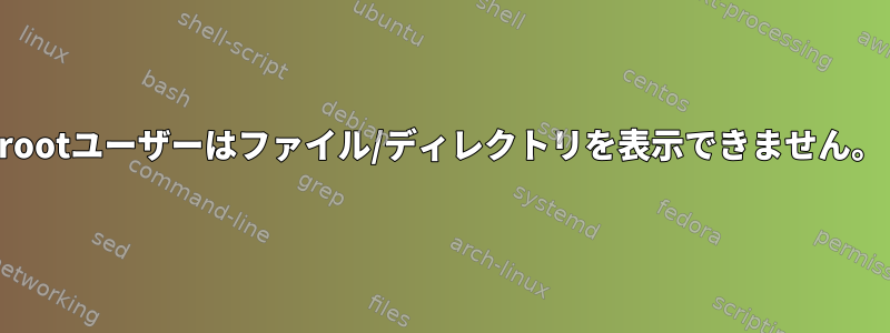 rootユーザーはファイル/ディレクトリを表示できません。