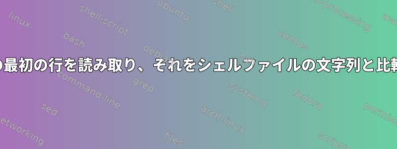 ファイルの最初の行を読み取り、それをシェルファイルの文字列と比較します。