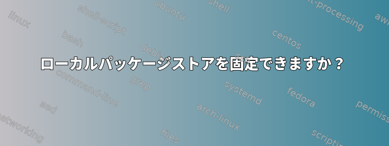 ローカルパッケージストアを固定できますか？