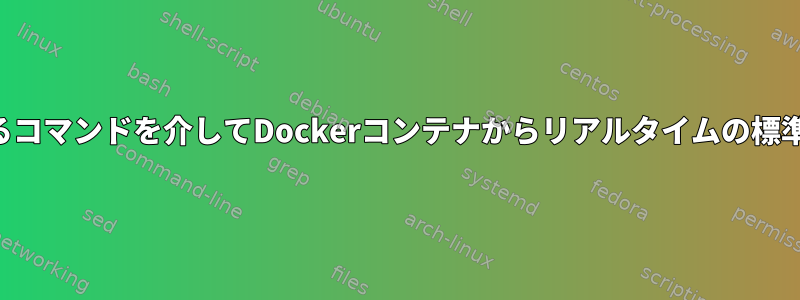 リモートで実行されるコマンドを介してDockerコンテナからリアルタイムの標準出力を取得します。