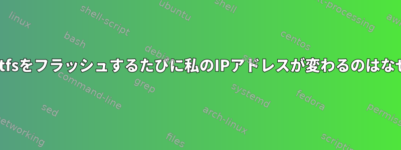 新しいrootfsをフラッシュするたびに私のIPアドレスが変わるのはなぜですか？