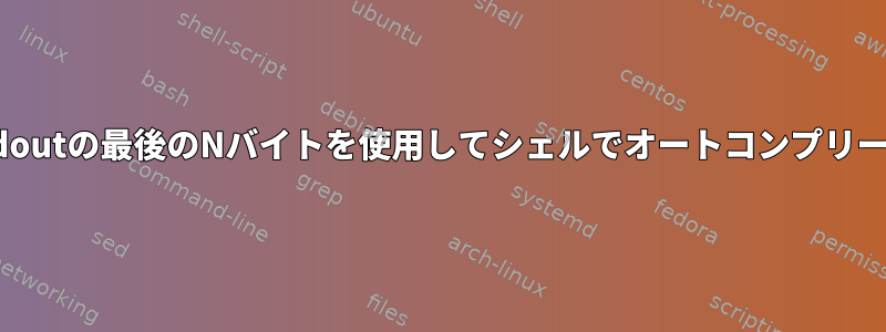 stdoutの最後のNバイトを使用してシェルでオートコンプリート