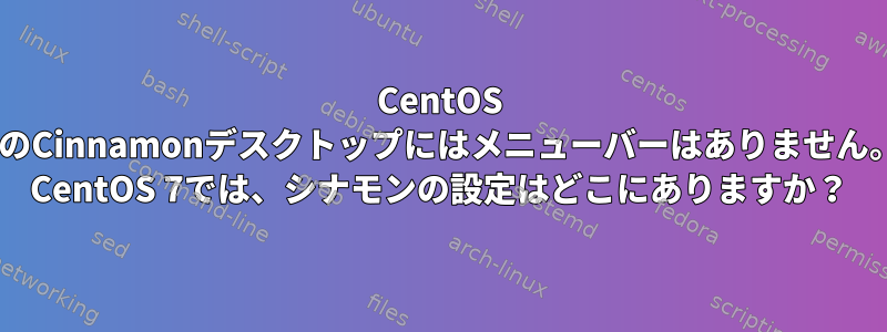 CentOS 7のCinnamonデスクトップにはメニューバーはありません。 CentOS 7では、シナモンの設定はどこにありますか？