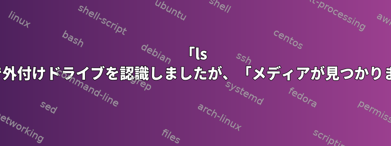 「ls dev」で外付けドライブを認識しましたが、「メディアが見つかりません」