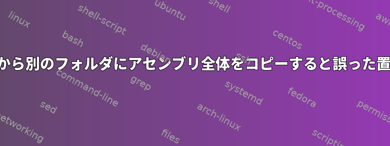 あるフォルダから別のフォルダにアセンブリ全体をコピーすると誤った置換が発生する