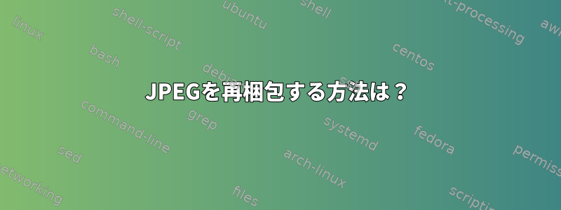 JPEGを再梱包する方法は？