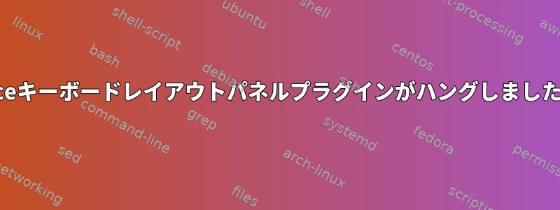 xfceキーボードレイアウトパネルプラグインがハングしました。