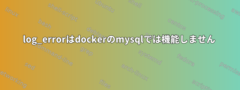 log_errorはdockerのmysqlでは機能しません