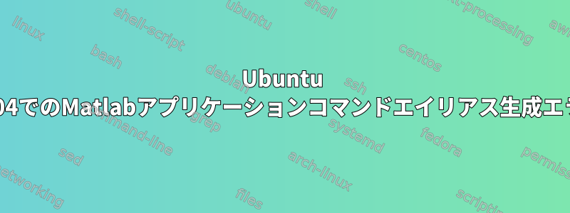 Ubuntu 18.04でのMatlabアプリケーションコマンドエイリアス生成エラー