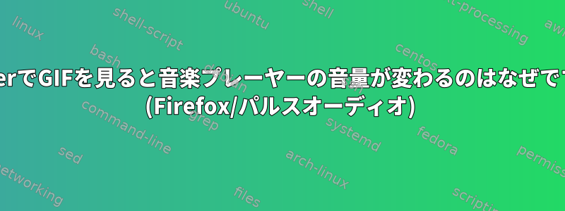 TwitterでGIFを見ると音楽プレーヤーの音量が変わるのはなぜですか？ (Firefox/パルスオーディオ)