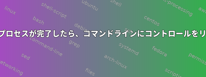 フォークされたプロセスが完了したら、コマンドラインにコントロールをリリースします。