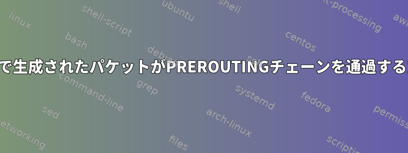 ローカルで生成されたパケットがPREROUTINGチェーンを通過する方法は？