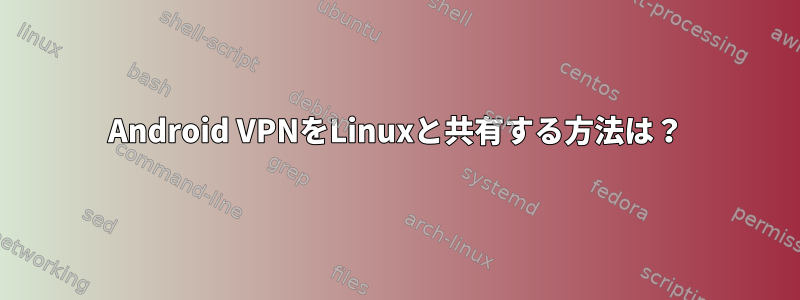 Android VPNをLinuxと共有する方法は？