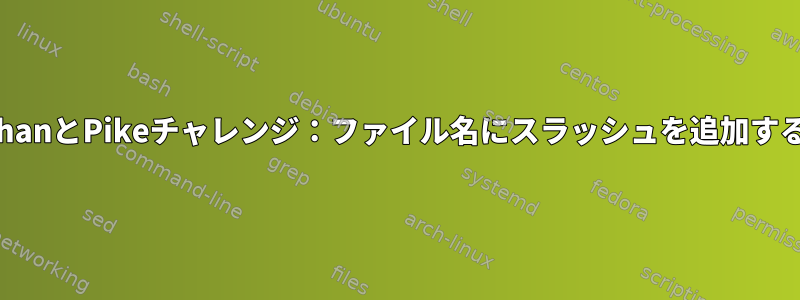 KernighanとPikeチャレンジ：ファイル名にスラッシュを追加するには？