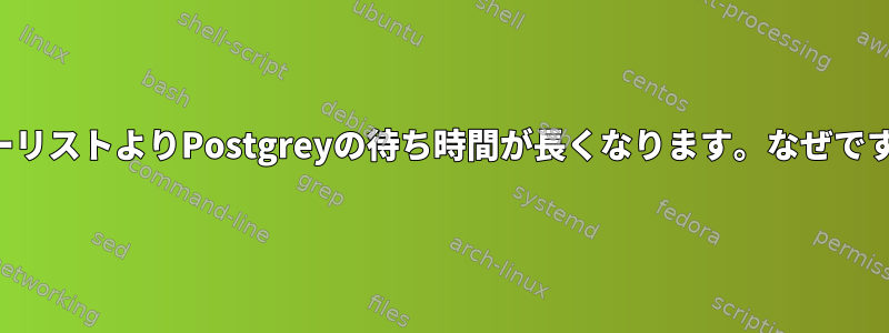 グレーリストよりPostgreyの待ち時間が長くなります。なぜですか？