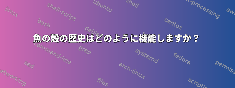 魚の殻の歴史はどのように機能しますか？