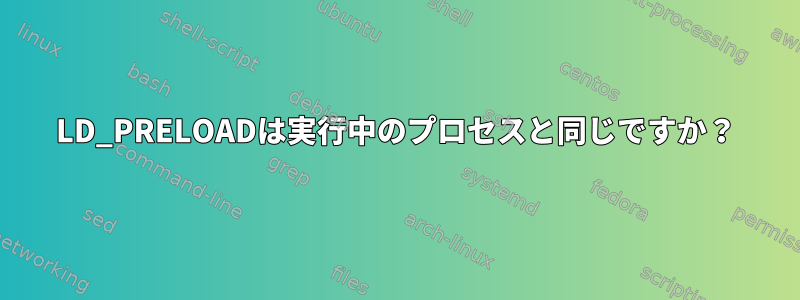 LD_PRELOADは実行中のプロセスと同じですか？