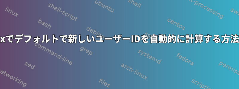 Linuxでデフォルトで新しいユーザーIDを自動的に計算する方法は？