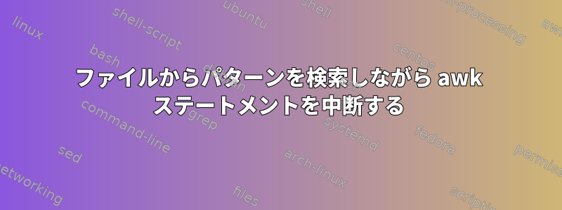 ファイルからパターンを検索しながら awk ステートメントを中断する