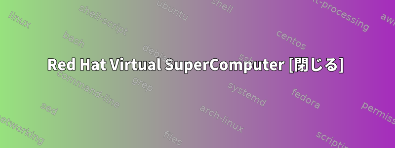 Red Hat Virtual SuperComputer [閉じる]