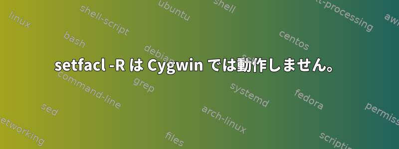 setfacl -R は Cygwin では動作しません。