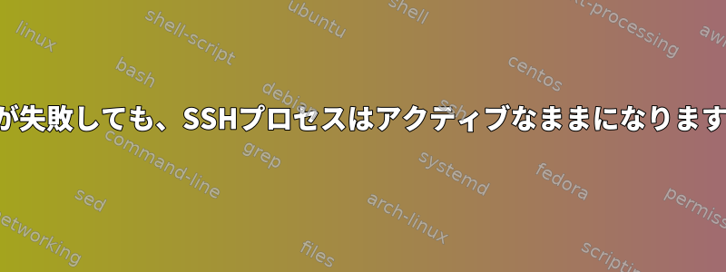 接続が失敗しても、SSHプロセスはアクティブなままになりますか？