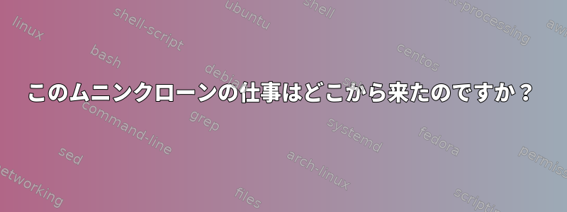 このムニンクローンの仕事はどこから来たのですか？