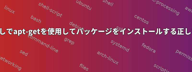 質問なしでapt-getを使用してパッケージをインストールする正しい方法