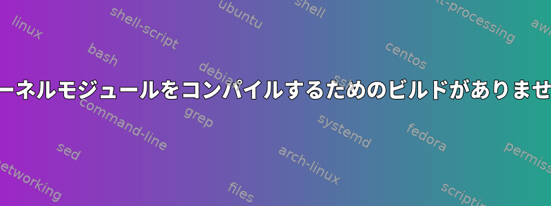 カーネルモジュールをコンパイルするためのビルドがありません