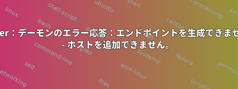 docker：デーモンのエラー応答：エンドポイントを生成できません。 - ホストを追加できません。