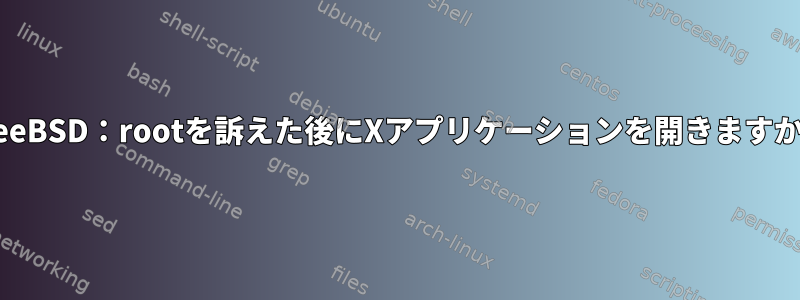 FreeBSD：rootを訴えた後にXアプリケーションを開きますか？