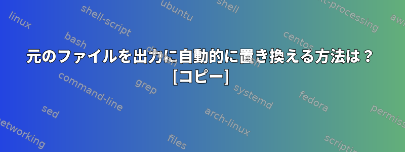 元のファイルを出力に自動的に置き換える方法は？ [コピー]