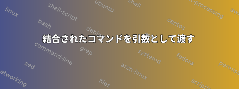 結合されたコマンドを引数として渡す