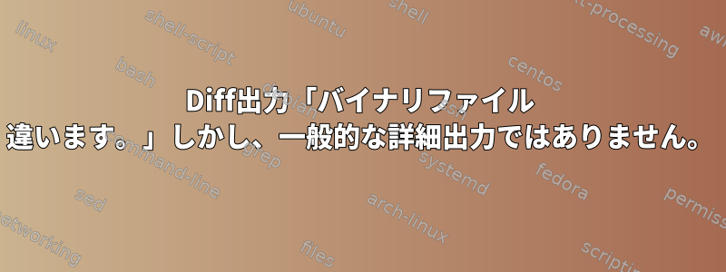 Diff出力「バイナリファイル 違います。」しかし、一般的な詳細出力ではありません。