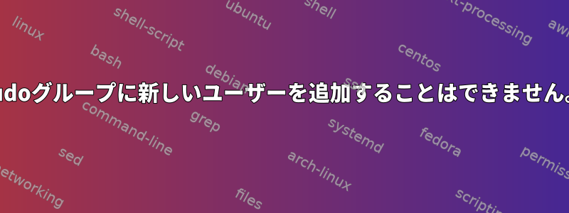 sudoグループに新しいユーザーを追加することはできません。