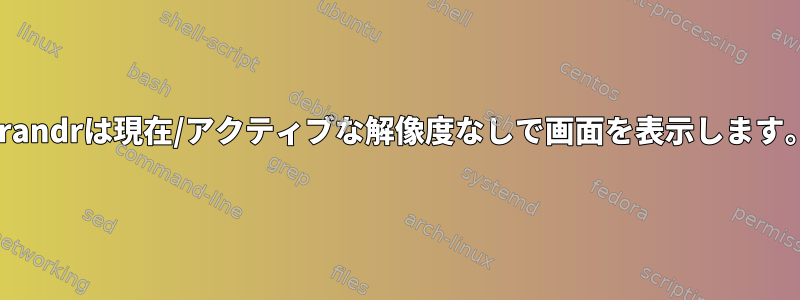 Xrandrは現在/アクティブな解像度なしで画面を表示します。